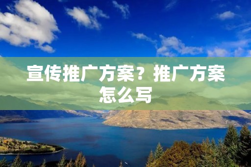 宣传推广方案?推广方案怎么写