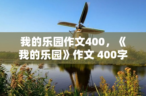 我的乐园作文400,《我的乐园》作文 400字! 我的乐园作文400,《我的乐园》作文 400字!