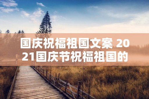 国庆祝福祖国文案 2021国庆节祝福祖国的句子100句