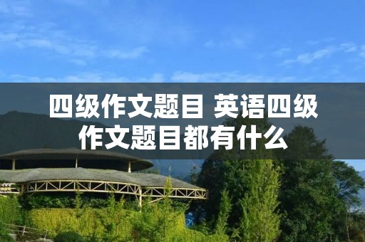 四级作文题目 英语四级作文题目都有什么