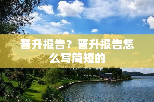 晋升报告？晋升报告怎么写简短的