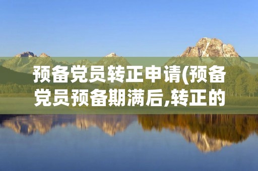 预备党员转正申请(预备党员预备期满后,转正的条件和程序分别是什么)