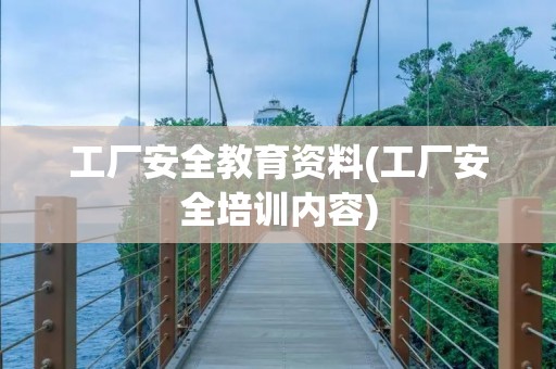 工厂安全教育资料(工厂安全培训内容)