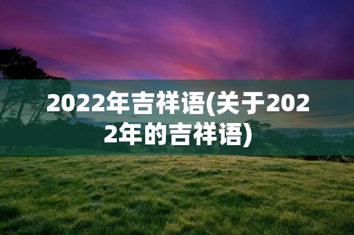 2022年吉祥语(关于2022年的吉祥语)