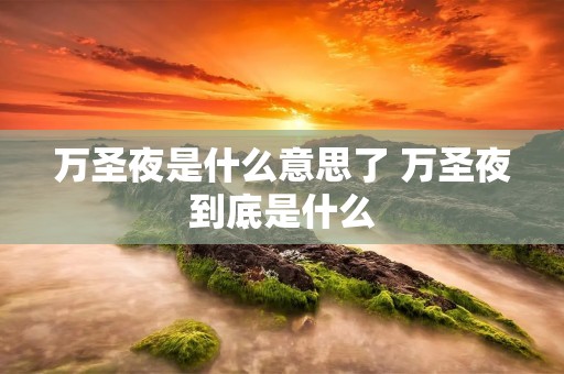 万圣夜是什么意思了 万圣夜到底是什么