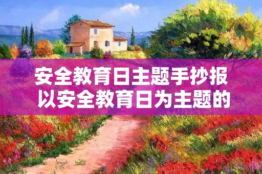 安全教育日主题手抄报 以安全教育日为主题的手抄报参考设计