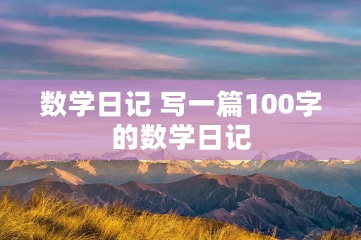 数学日记 写一篇100字的数学日记 数学日记 写一篇100字的数学日记