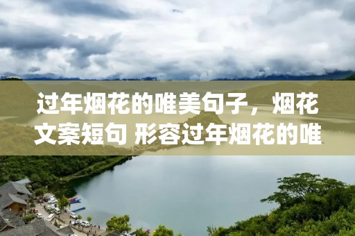过年烟花的唯美句子,烟花文案短句 形容过年烟花的唯美句子(57句)
