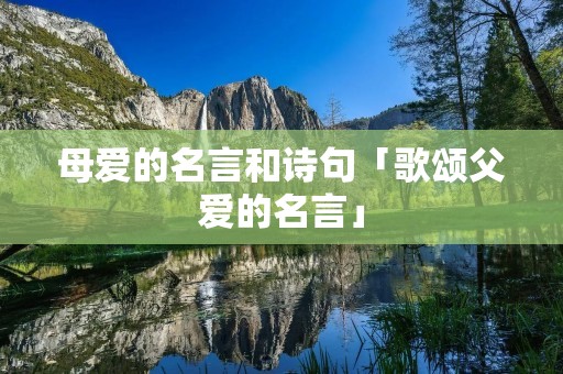 母爱的名言和诗句「歌颂父爱的名言」