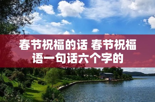 春节祝福的话 春节祝福语一句话六个字的