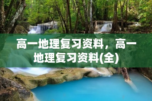 高一地理复习资料,高一地理复习资料(全)
