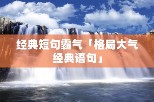 经典短句霸气「格局大气经典语句」