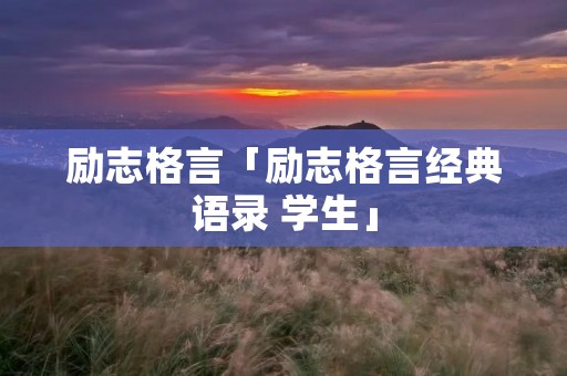 励志格言「励志格言经典语录 学生」