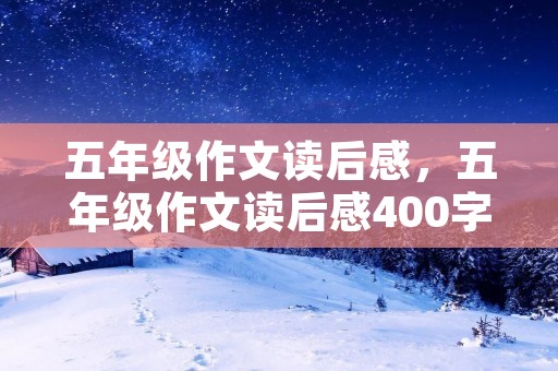 五年级作文读后感,五年级作文读后感400字10篇