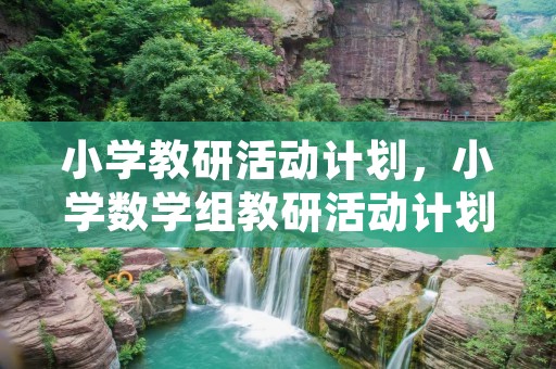 小学教研活动计划,小学数学组教研活动计划【五篇】