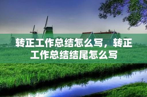 转正工作总结怎么写,转正工作总结结尾怎么写