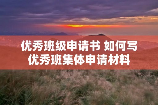 优秀班级申请书 如何写优秀班集体申请材料 优秀班级申请书 如何写优秀班集体申请材料