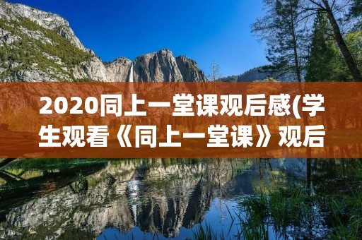 2020同上一堂课观后感(学生观看《同上一堂课》观后感心得5篇)