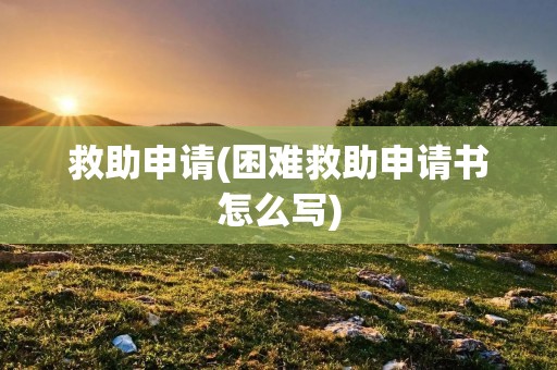 救助申请(困难救助申请书怎么写)