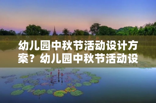 幼儿园中秋节活动设计方案?幼儿园中秋节活动设计方案5篇