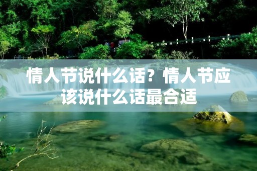 情人节说什么话?情人节应该说什么话最合适