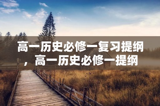 高一历史必修一复习提纲,高一历史必修一提纲