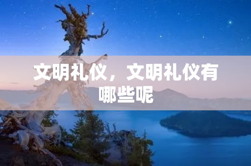 文明礼仪,文明礼仪有哪些呢