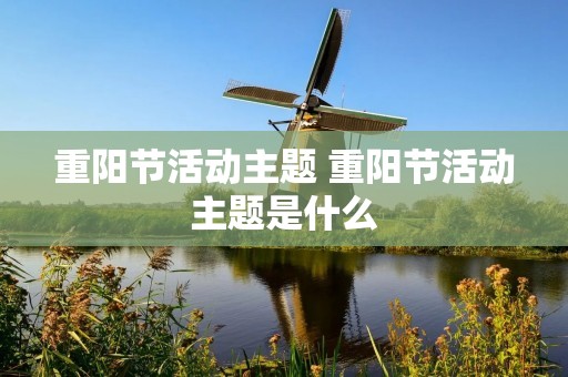 重阳节活动主题 重阳节活动主题是什么