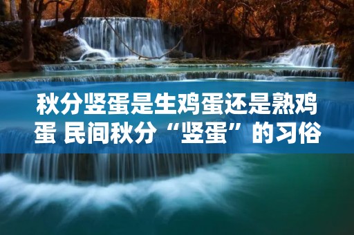 秋分竖蛋是生鸡蛋还是熟鸡蛋 民间秋分“竖蛋”的习俗是用鸡蛋还是鸭蛋