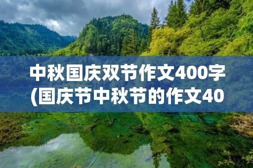 中秋国庆双节作文400字(国庆节中秋节的作文400字) 中秋国庆双节作文400字(国庆节中秋节的作文400字)