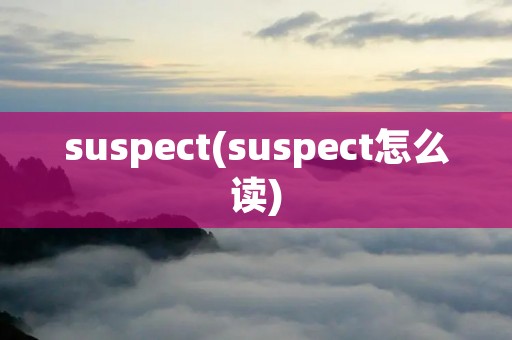 suspect(suspect怎么读)