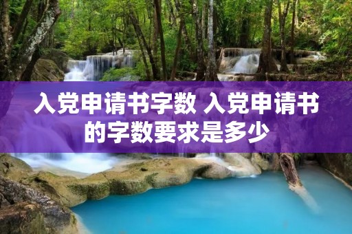 入党申请书字数 入党申请书的字数要求是多少 入党申请书字数 入党申请书的字数要求是多少
