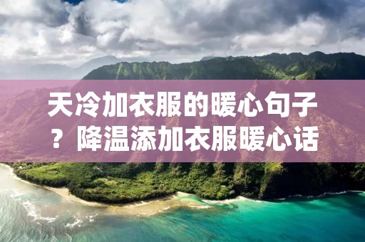 天冷加衣服的暖心句子?降温添加衣服暖心话 天冷加衣的暖心句子(精选67句)