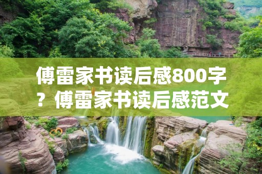 傅雷家书读后感800字？傅雷家书读后感范文800字10篇