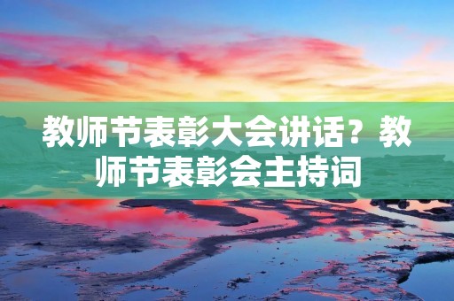 教师节表彰大会讲话?教师节表彰会主持词