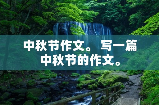 中秋节作文。 写一篇中秋节的作文。 中秋节作文。 写一篇中秋节的作文。