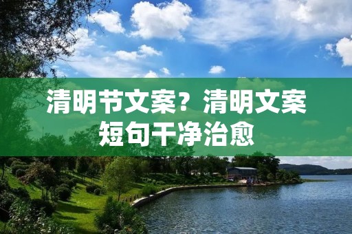 清明节文案?清明文案短句干净治愈