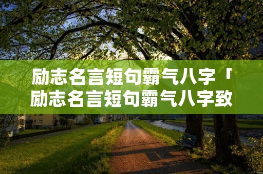 励志名言短句霸气八字「励志名言短句霸气八字致自己」 励志名言短句霸气八字「励志名言短句霸气八字致自己」