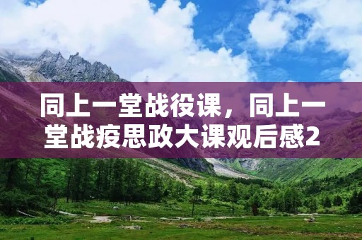 同上一堂战役课，同上一堂战疫思政大课观后感20字左右