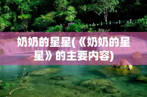 奶奶的星星(《奶奶的星星》的主要内容)