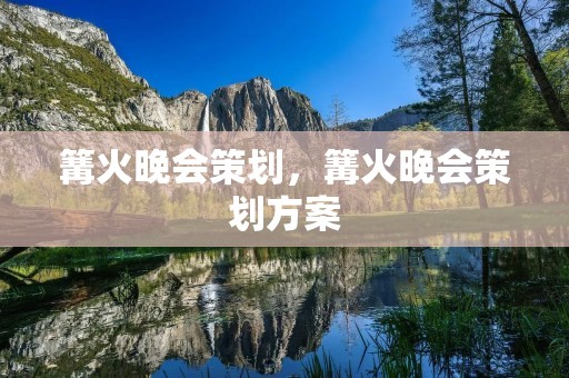 篝火晚会策划,篝火晚会策划方案