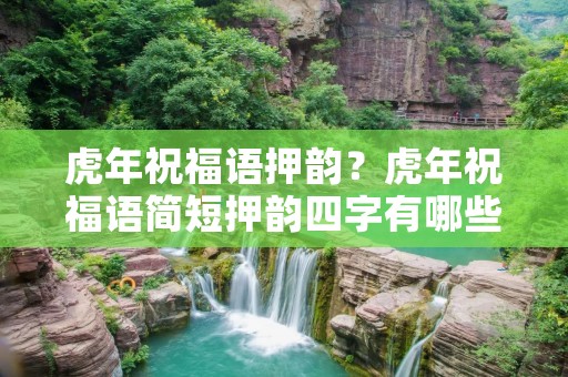虎年祝福语押韵？虎年祝福语简短押韵四字有哪些