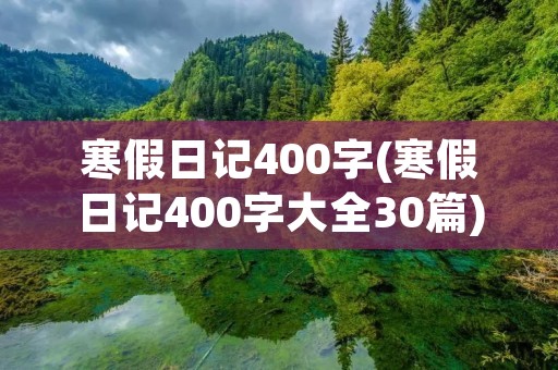 寒假日记400字(寒假日记400字大全30篇)