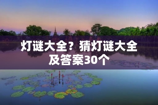 灯谜大全?猜灯谜大全及答案30个