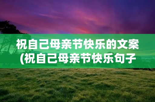 祝自己母亲节快乐的文案(祝自己母亲节快乐句子)