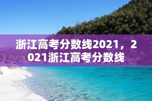 浙江高考分数线2021,2021浙江高考分数线
