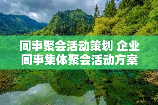 同事聚会活动策划 企业同事集体聚会活动方案