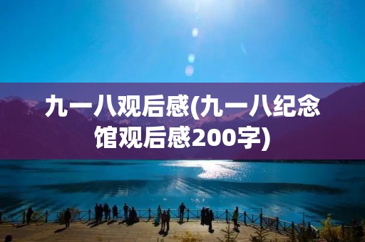 九一八观后感(九一八纪念馆观后感200字)