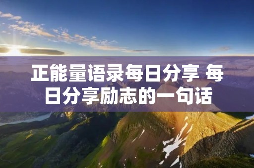 正能量语录每日分享 每日分享励志的一句话