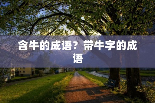 含牛的成语?带牛字的成语 含牛的成语?带牛字的成语